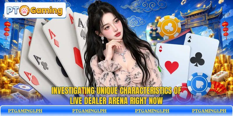 Investigating unique characteristics of Live Dealer Arena right now Investigating unique characteristics of Live Dealer Arena right now