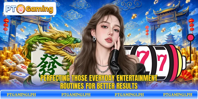 Perfecting those everyday entertainment routines for better results Perfecting those everyday entertainment routines for better results