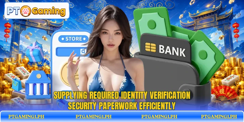Supplying required identity verification security paperwork efficiently